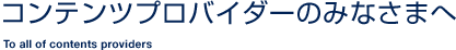 コンテンツプロバイダーの皆様へ